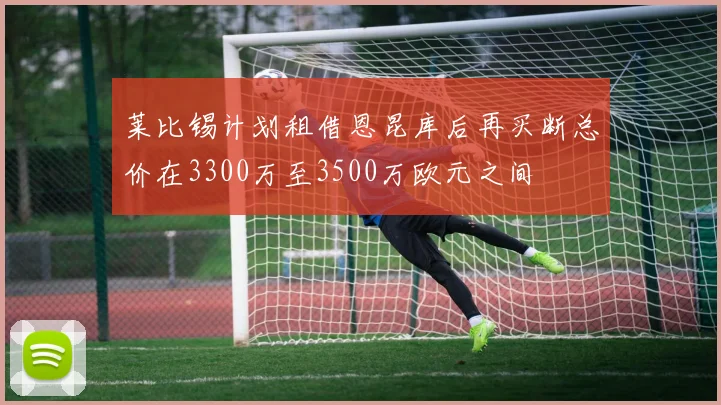 莱比锡计划租借恩昆库后再买断总价在3300万至3500万欧元之间