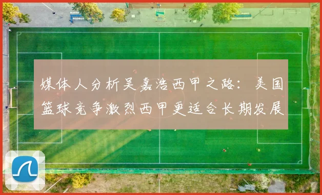 媒体人分析吴嘉浩西甲之路：美国篮球竞争激烈西甲更适合长期发展